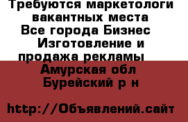 Требуются маркетологи. 3 вакантных места. - Все города Бизнес » Изготовление и продажа рекламы   . Амурская обл.,Бурейский р-н